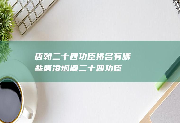 唐朝二十四功臣排名有哪些(唐凌烟阁二十四功臣)