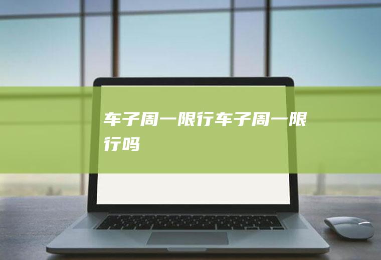 车子周一限行车子周一限行吗