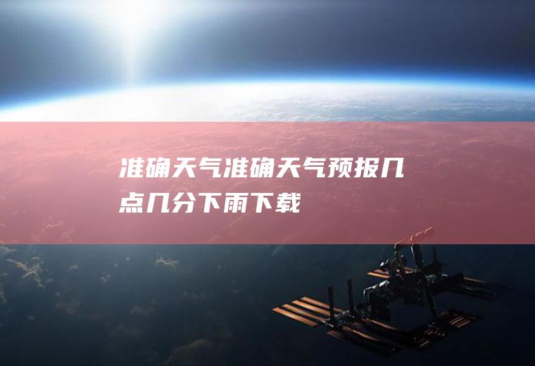 准确天气准确天气预报几点几分下雨下载