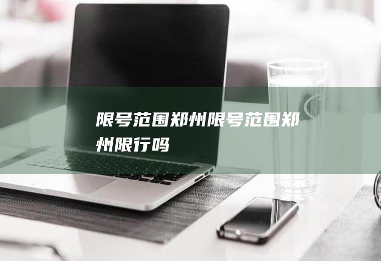 限号范围郑州限号范围郑州限行吗