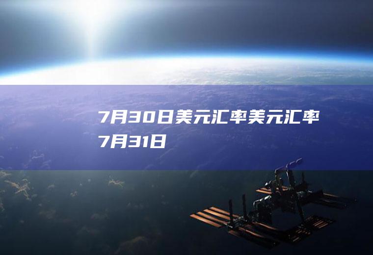 7月30日美元汇率美元汇率7月31日