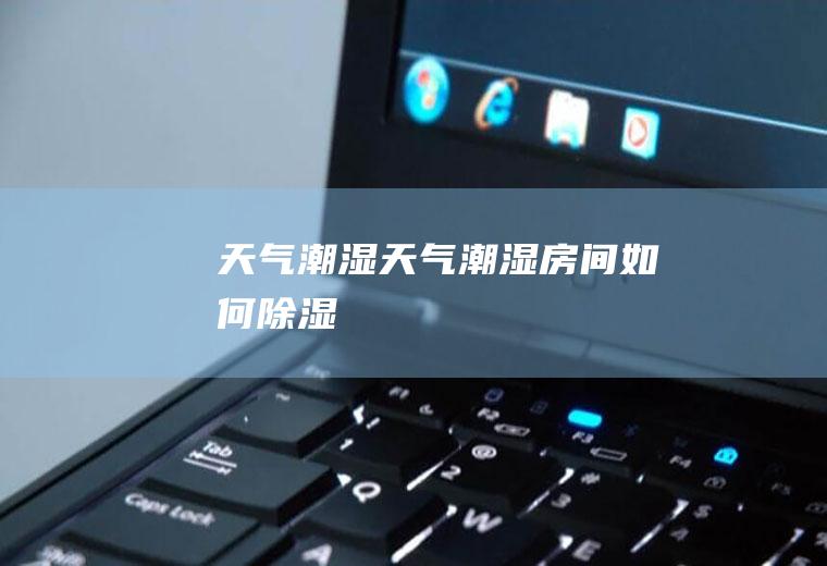 潮湿潮湿房间如何除湿
