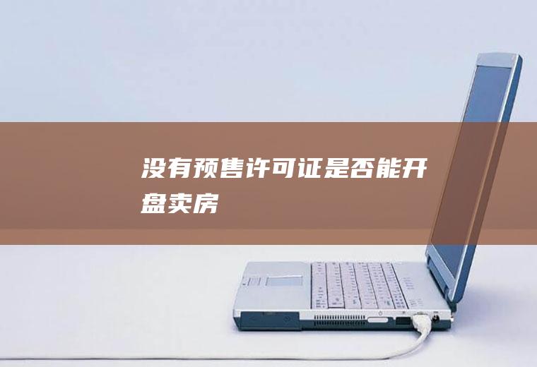 没有预售许可证是否能开盘卖房