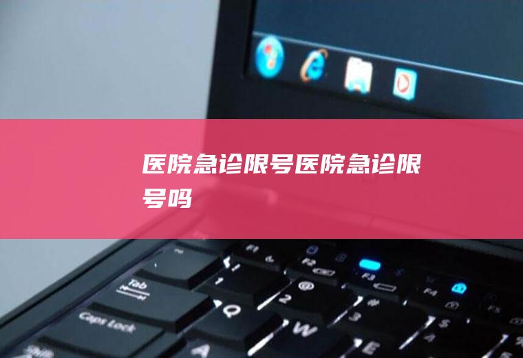 医院急诊限号医院急诊限号吗