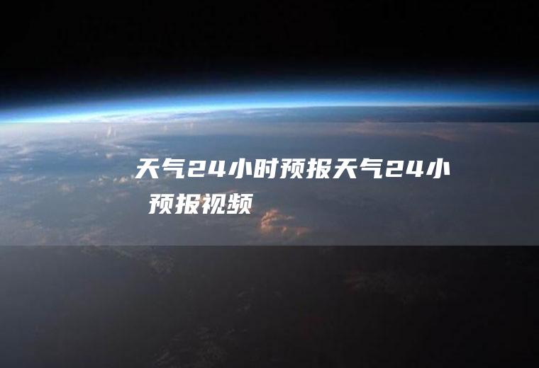 天气24小时预报天气24小时预报视频