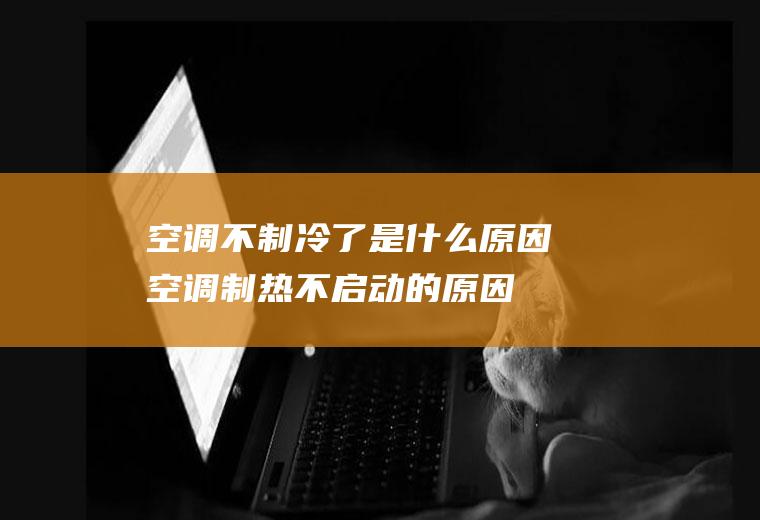 空调不制冷了是什么原因(空调制热不启动的原因)
