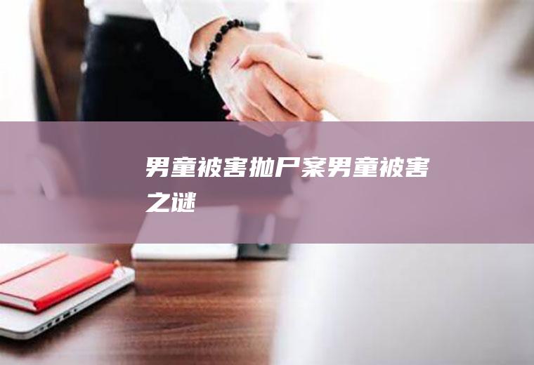 男童被害抛尸案(男童被害之谜)