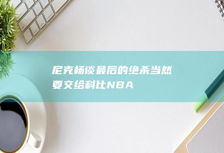 尼克-杨谈最后的绝杀：当然要交给科比(NBA经典绝杀)