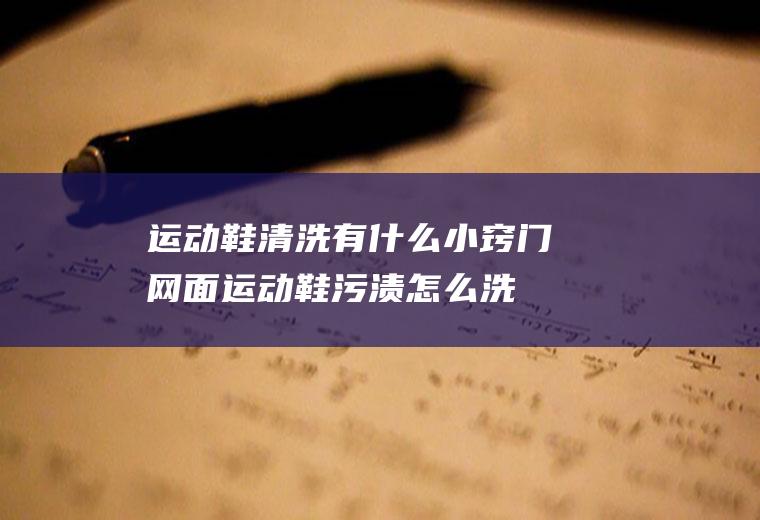 运动鞋清洗有什么小窍门(网面运动鞋污渍怎么洗)