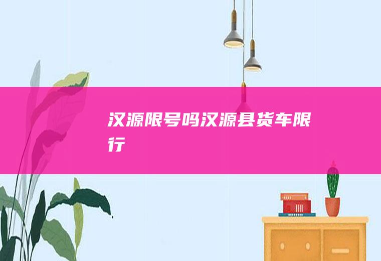 汉源限号吗汉源县货车限行