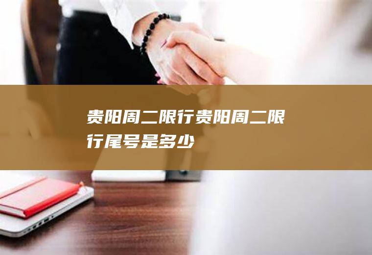 贵阳周二限行贵阳周二限行尾号是多少