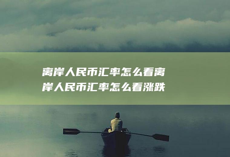 离岸人民币汇率怎么看离岸人民币汇率怎么看涨跌