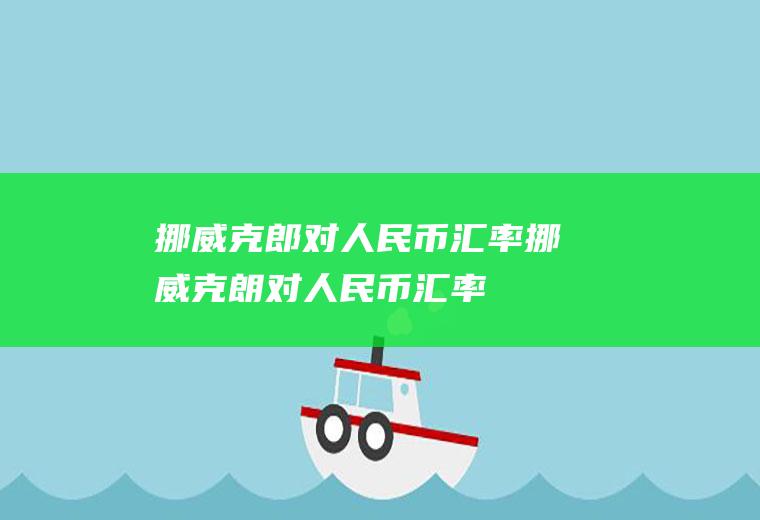 挪威克郎对人民币汇率挪威克朗对人民币汇率