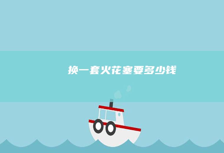 换一套火花塞要多少钱