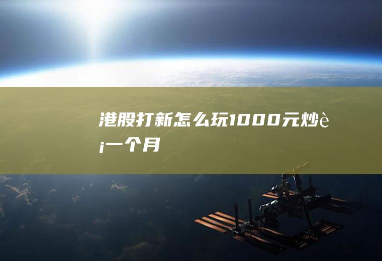 港股打新怎么玩(1000元炒股一个月)