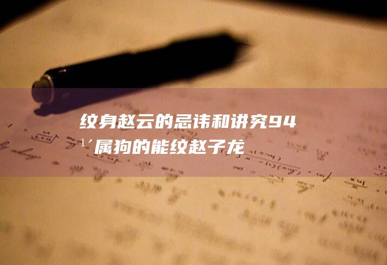 纹身赵云的忌讳和讲究(94年属狗的能纹赵子龙吗)