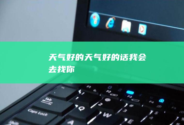 天气好的天气好的话我会去找你