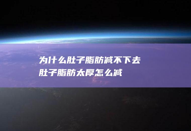 为什么肚子脂肪减不下去(肚子脂肪太厚怎么减)