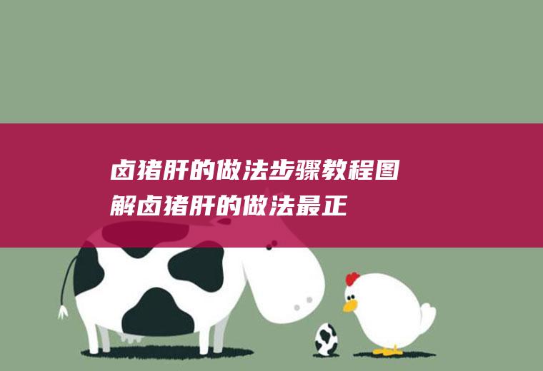 卤猪肝的做法步骤教程图解(卤猪肝的做法+最正宗的做法)