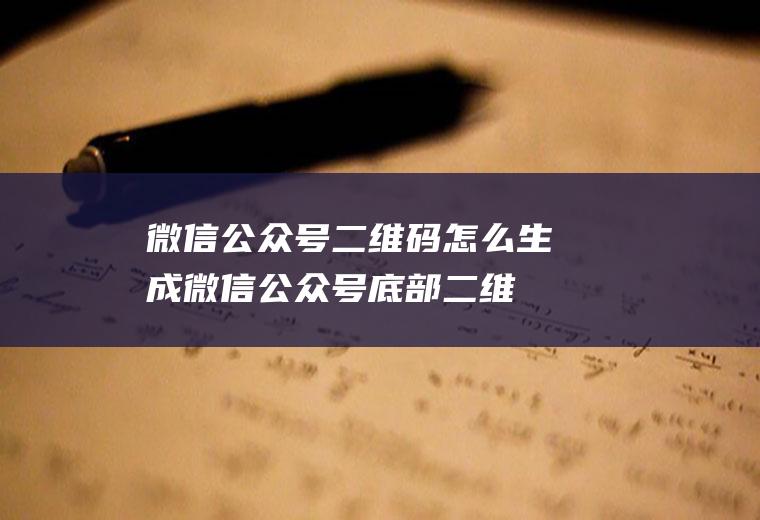 微信公众号二维码怎么生成,微信公众号底部二维码设计？