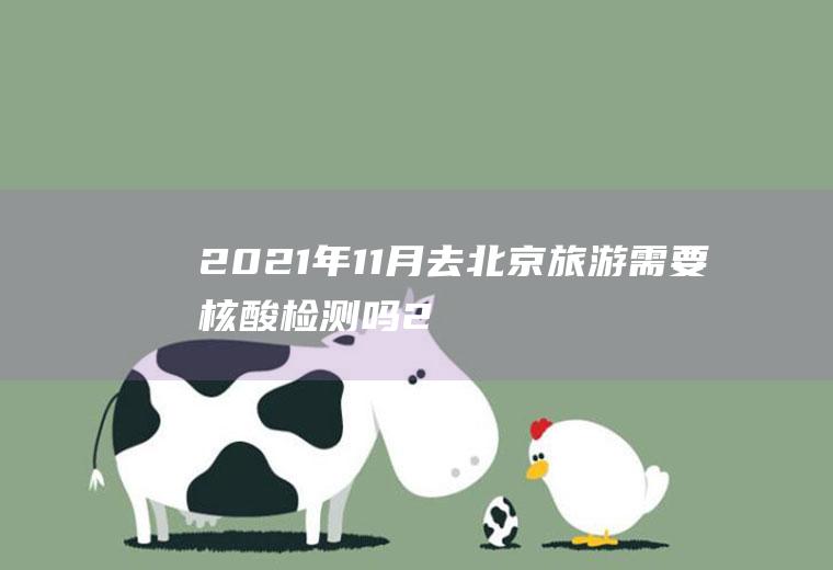 2021年11月去北京旅游需要核酸吗2