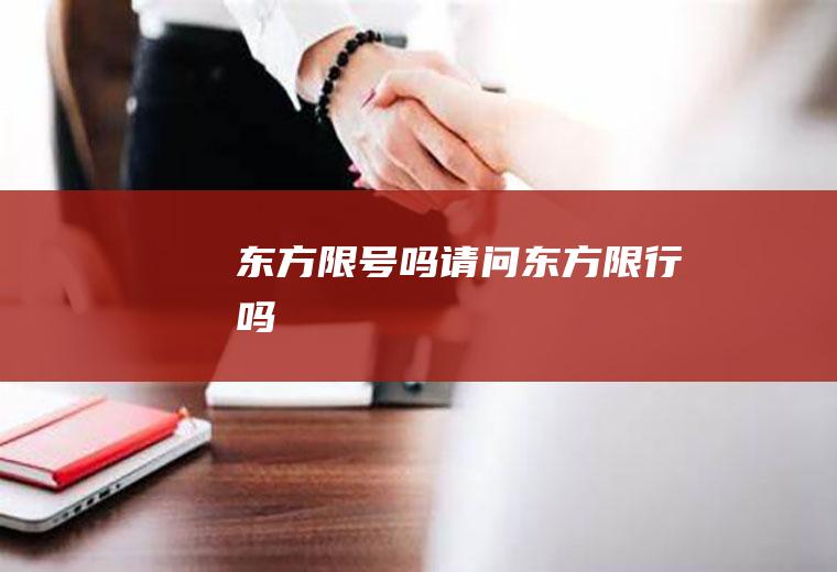 东方限号吗请问东方限行吗