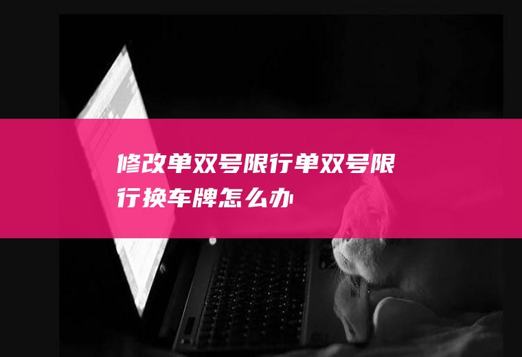 修改单双号限行单双号限行换车牌怎么办