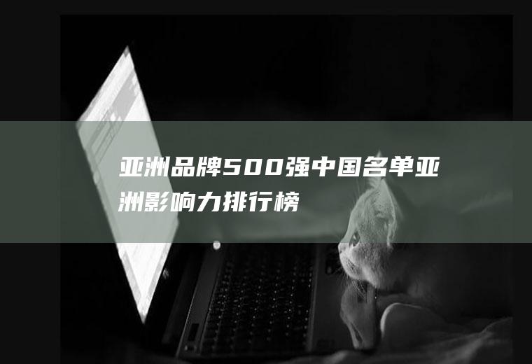亚洲品牌500强中国名单(亚洲影响力排行榜)