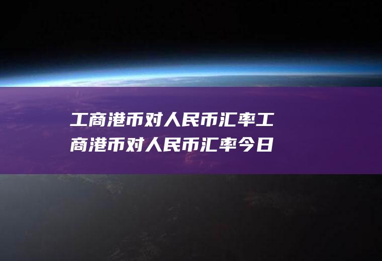 工商港币对人民币汇率工商港币对人民币汇率今日