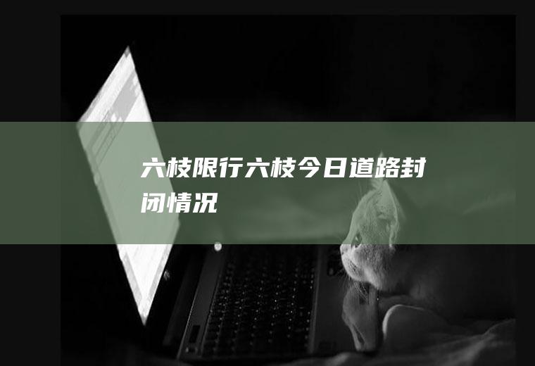 六枝限行六枝今日道路封闭情况
