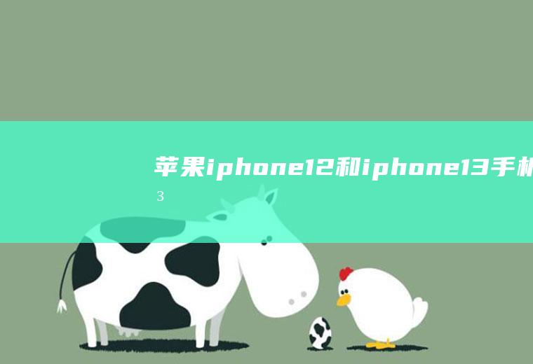 苹果iphone12和iphone13手机壳通用吗？看完就知道!