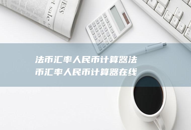 法币汇率人民币计算器法币汇率人民币计算器在线计算