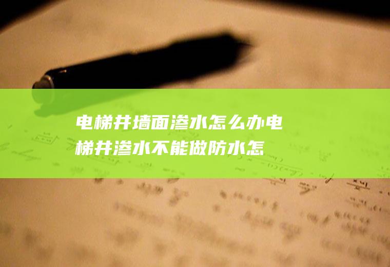 电梯井墙面渗水怎么办电梯井渗水不能做防水怎