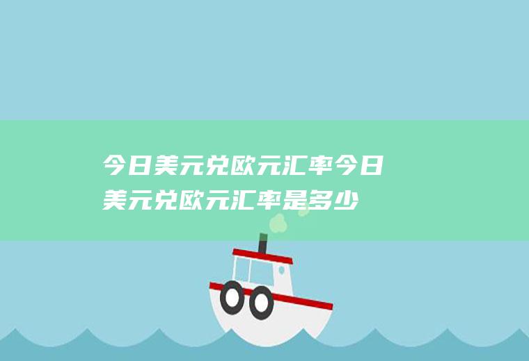 今日美元兑欧元汇率今日美元兑欧元汇率是多少