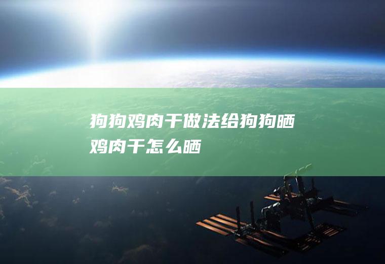 狗狗鸡肉干做法(给狗狗晒鸡肉干怎么晒)
