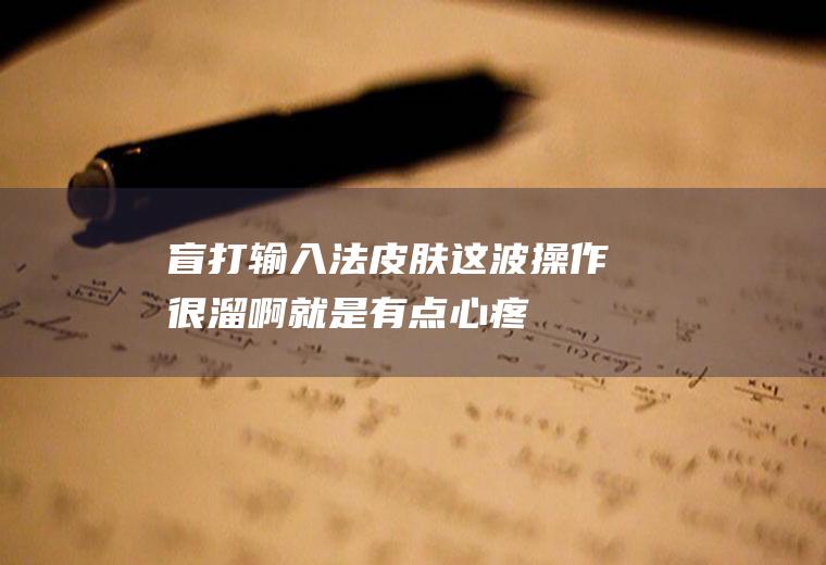 盲打输入法皮肤：这波操作很溜啊,就是有点心疼我的手机