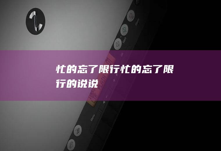 忙的忘了限行忙的忘了限行的说说