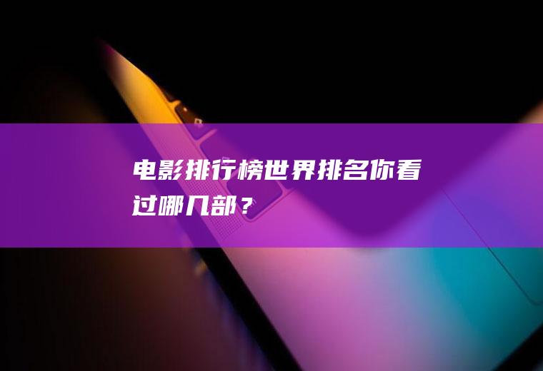 电影排行榜世界排名：你看过哪几部？