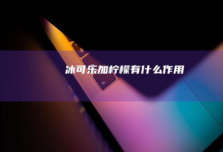 冰可乐加柠檬有什么作用