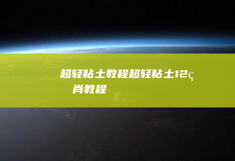 超轻粘土教程(超轻粘土12生肖教程)