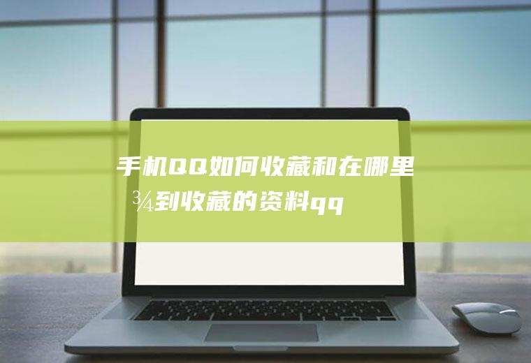 手机QQ如何收藏和在哪里找到收藏的资料(qq附近的人怎么看qq号)