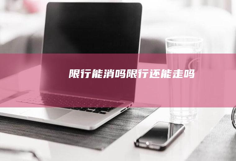 限行能消吗限行还能走吗