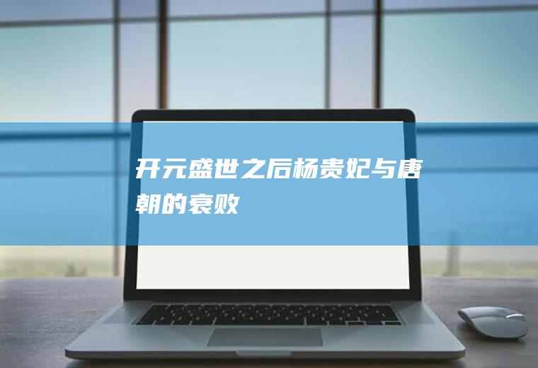 开元盛世之后(杨贵妃与唐朝的衰败)