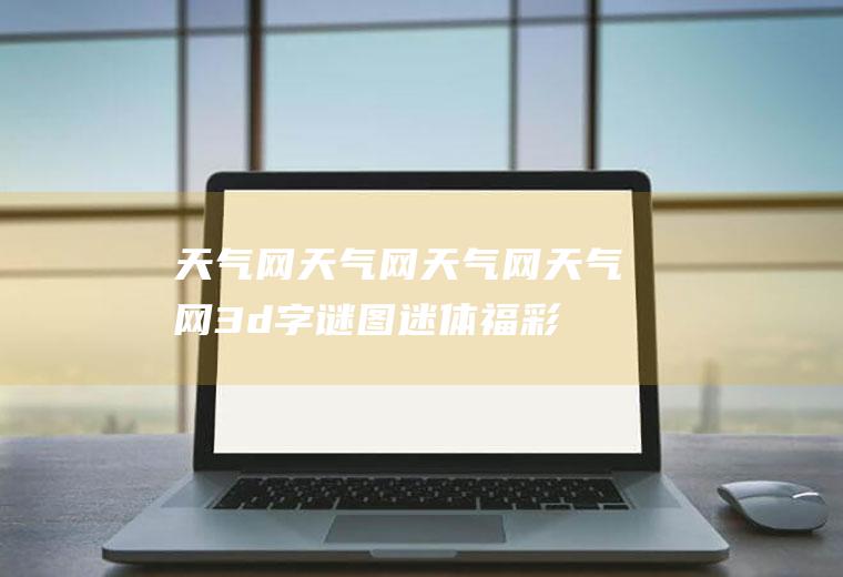 天气网天气网天气网天气网3d字谜图迷体福彩