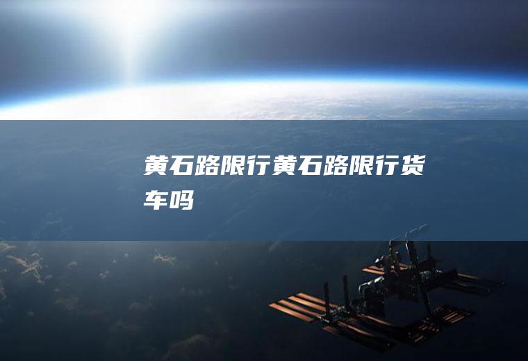 黄石路限行黄石路限行货车吗