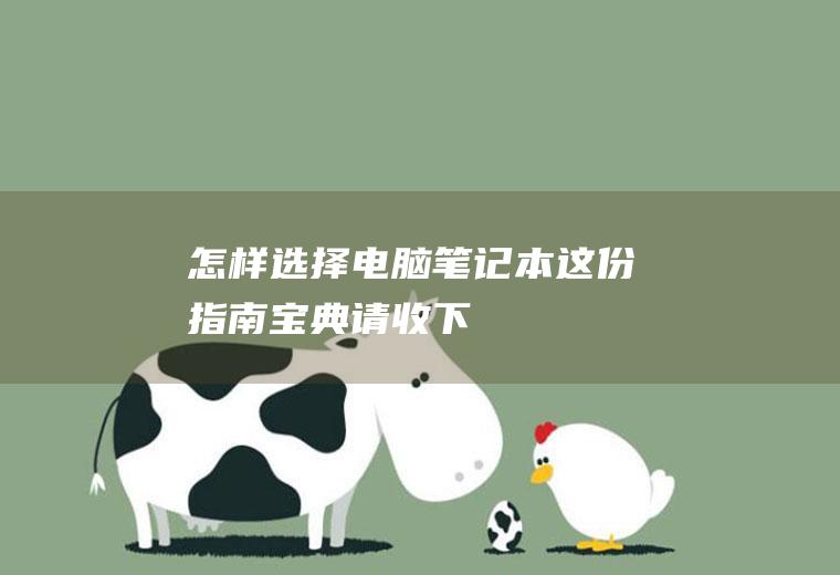 怎样选择电脑笔记本(这份指南宝典请收下)