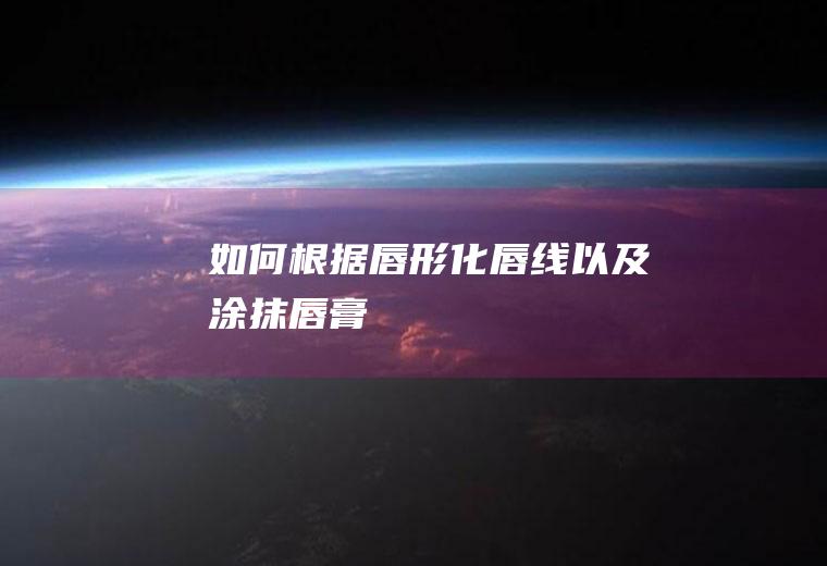 如何根据唇形化唇线以及涂抹唇膏