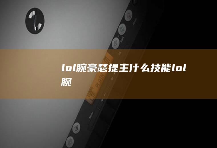 lol腕豪瑟提主什么技能(lol腕)