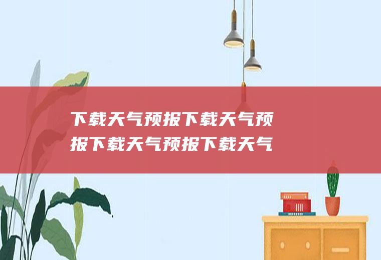 下载天气预报下载天气预报下载天气预报下载天气预报到桌面