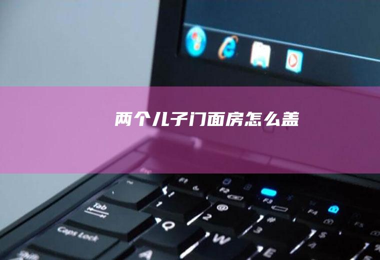 两个儿子门面房怎么盖
